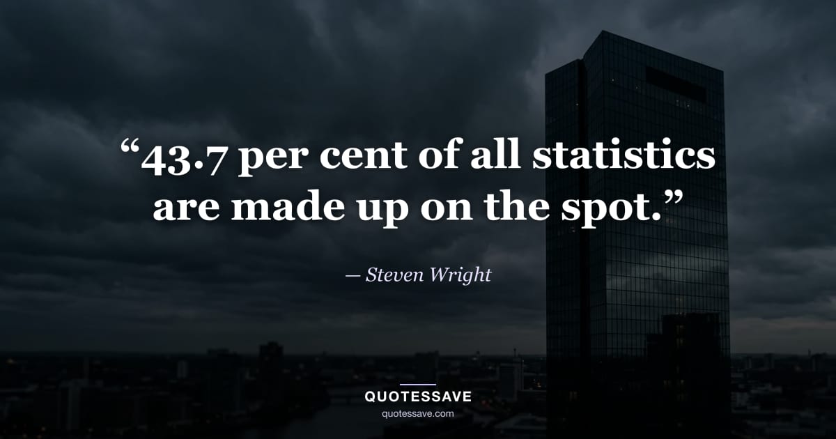 “43.7 per cent of all statistics are made up on the spot.” — Steven Wright