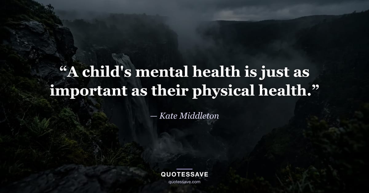 “A child's mental health is just as important as their physical health.” — Kate Middleton