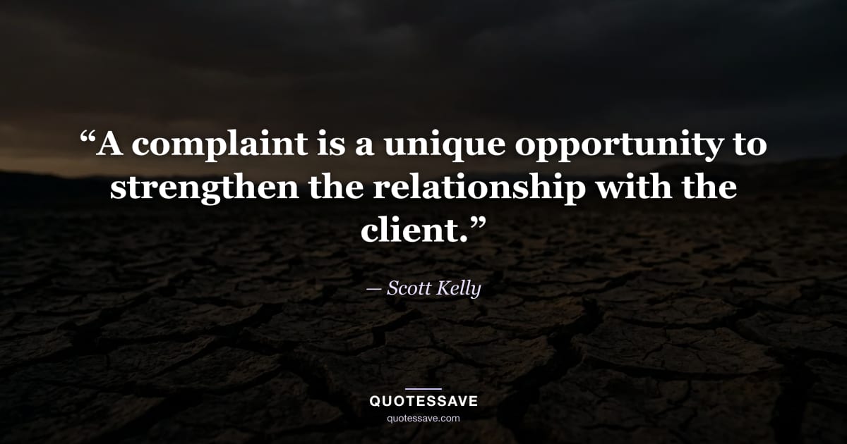 “A complaint is a unique opportunity to strengthen the relationship with the client.” — Scott Kelly