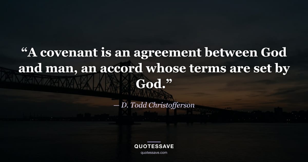 “A covenant is an agreement between God and man, an accord whose terms are set by God.” — D. Todd Christofferson
