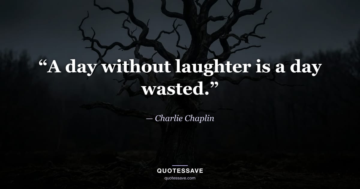 “A day without laughter is a day wasted.” — Charlie Chaplin