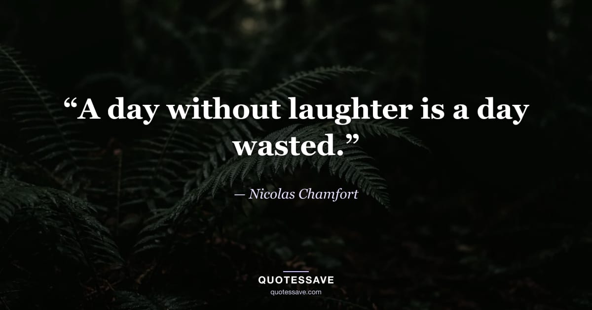 “A day without laughter is a day wasted.” — Nicolas Chamfort