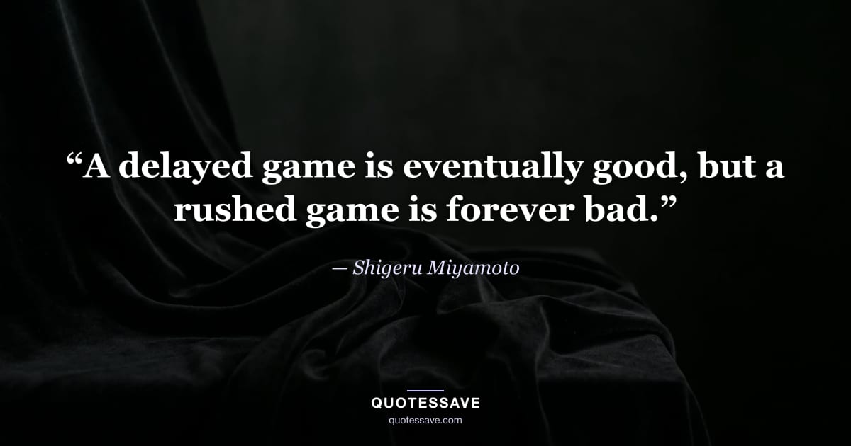 “A delayed game is eventually good, but a rushed game is forever bad.” — Shigeru Miyamoto