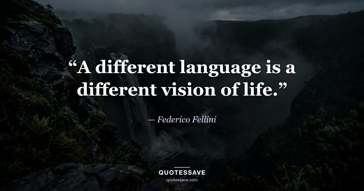 “A different language is a different vision of life.” — Federico Fellini