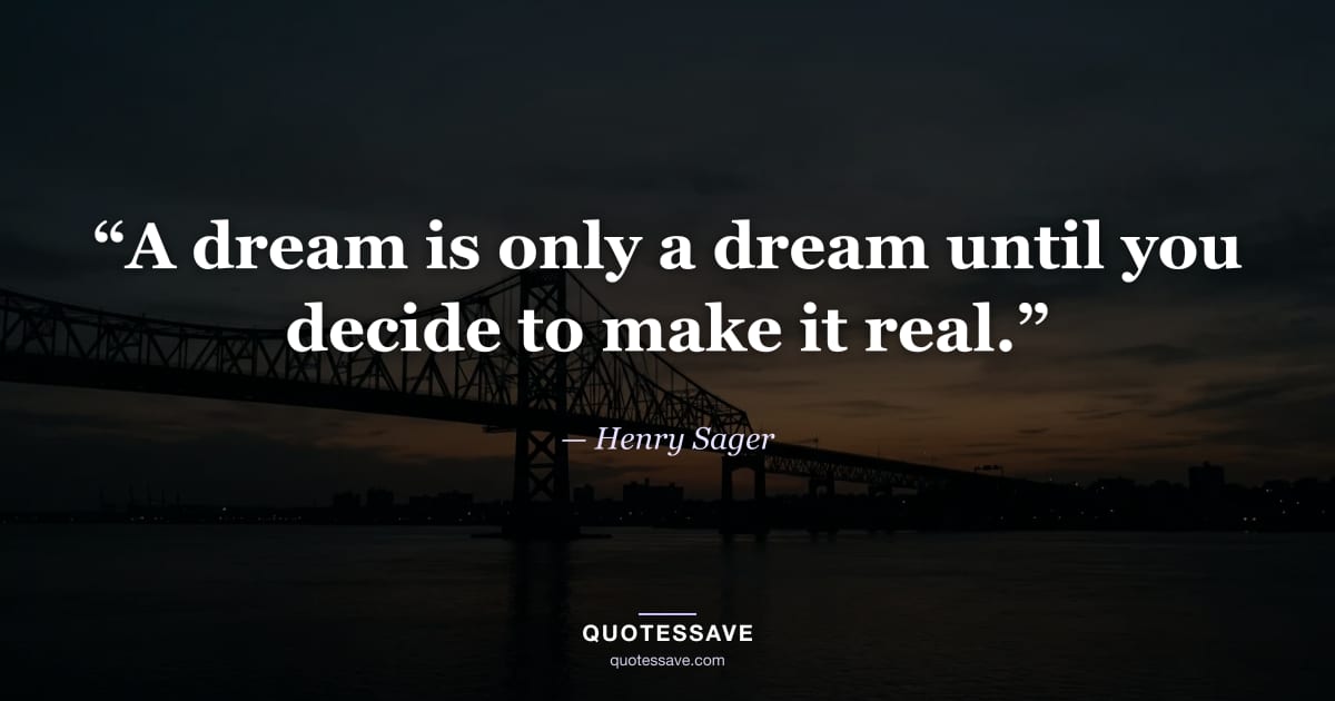 “A dream is only a dream until you decide to make it real.” — Henry Sager