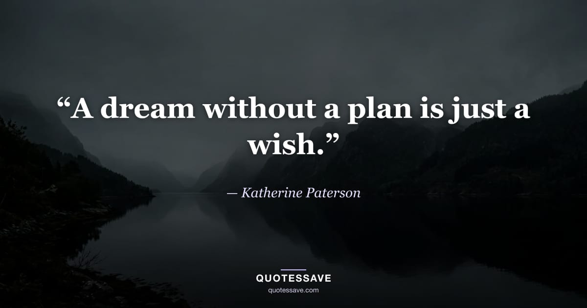 “A dream without a plan is just a wish.” — Katherine Paterson