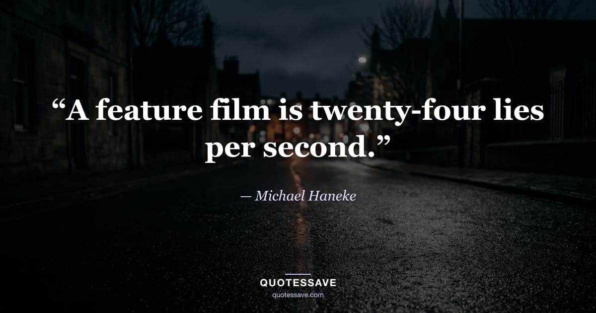 “A feature film is twenty-four lies per second.” — Michael Haneke