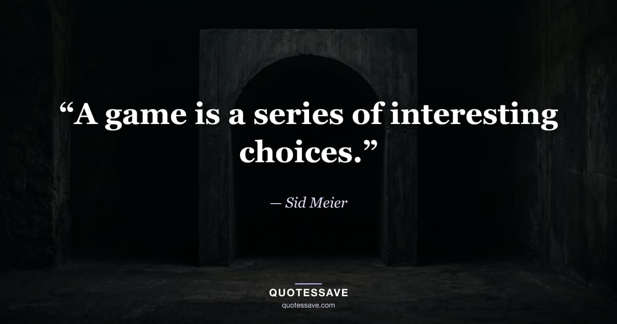 “A game is a series of interesting choices.” — Sid Meier