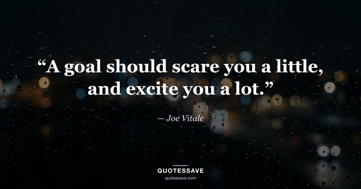 “A goal should scare you a little, and excite you a lot.” — Joe Vitale