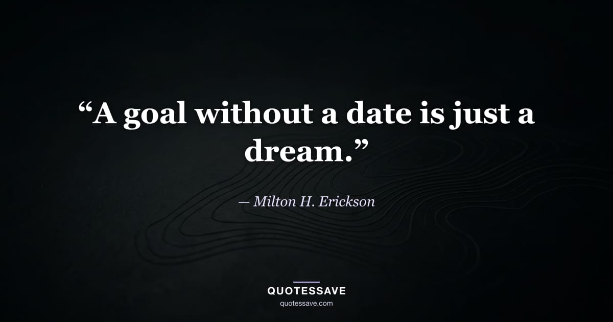 “A goal without a date is just a dream.” — Milton H. Erickson