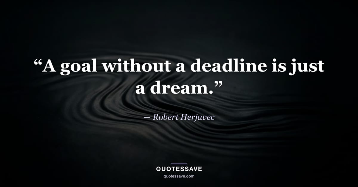 “A goal without a deadline is just a dream.” — Robert Herjavec
