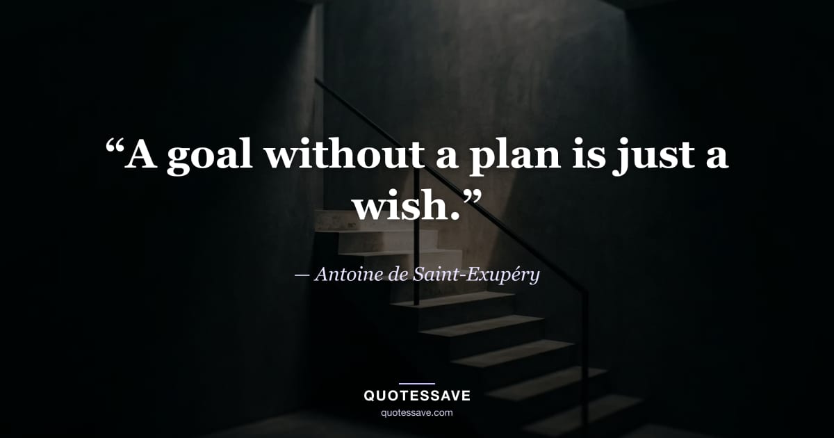 “A goal without a plan is just a wish.” — Antoine de Saint-Exupéry