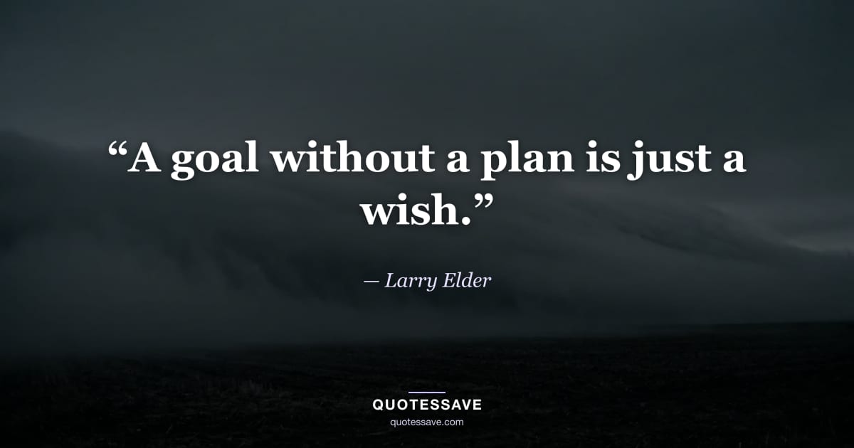 “A goal without a plan is just a wish.” — Larry Elder
