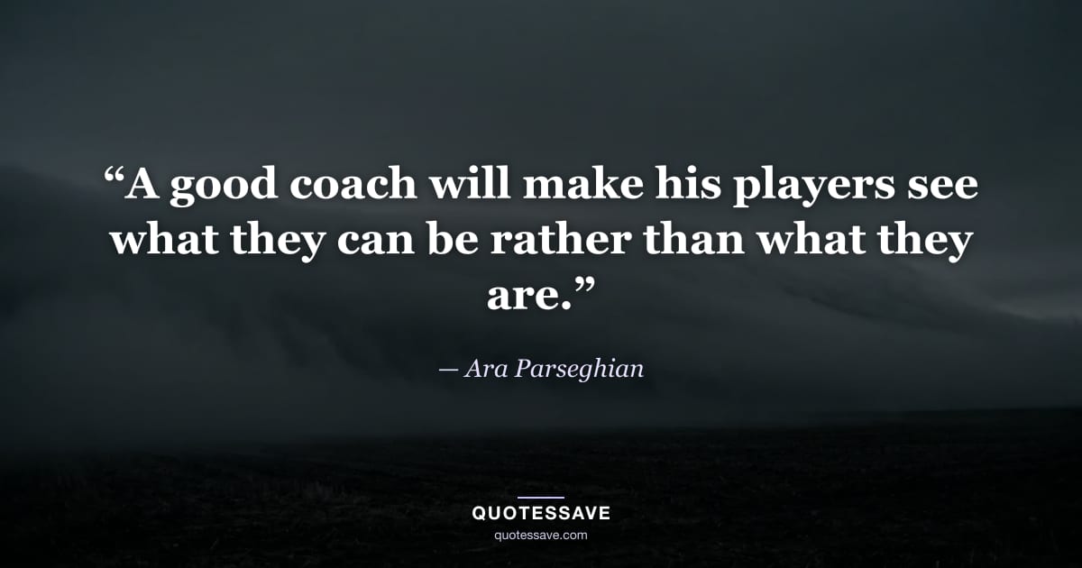 “A good coach will make his players see what they can be rather than what they are.” — Ara Parseghian