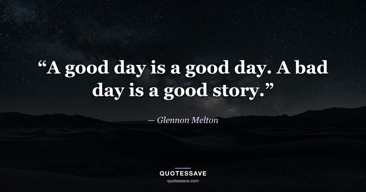 “A good day is a good day. A bad day is a good story.” — Glennon Melton