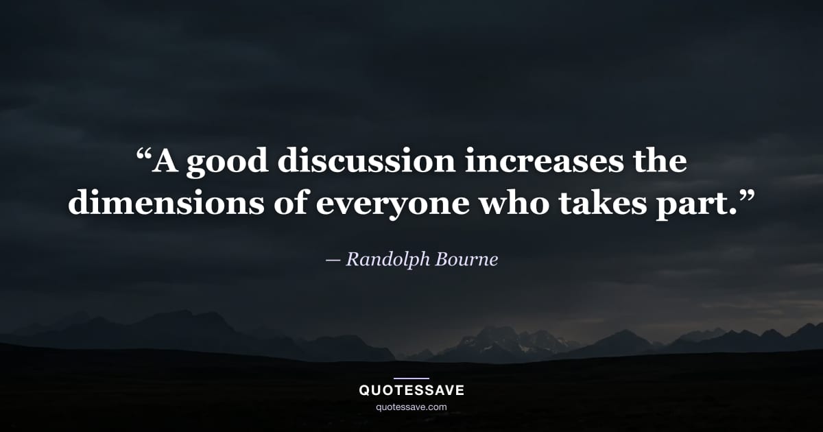“A good discussion increases the dimensions of everyone who takes part.” — Randolph Bourne