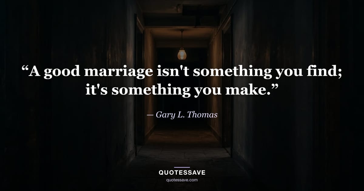 “A good marriage isn't something you find; it's something you make.” — Gary L. Thomas