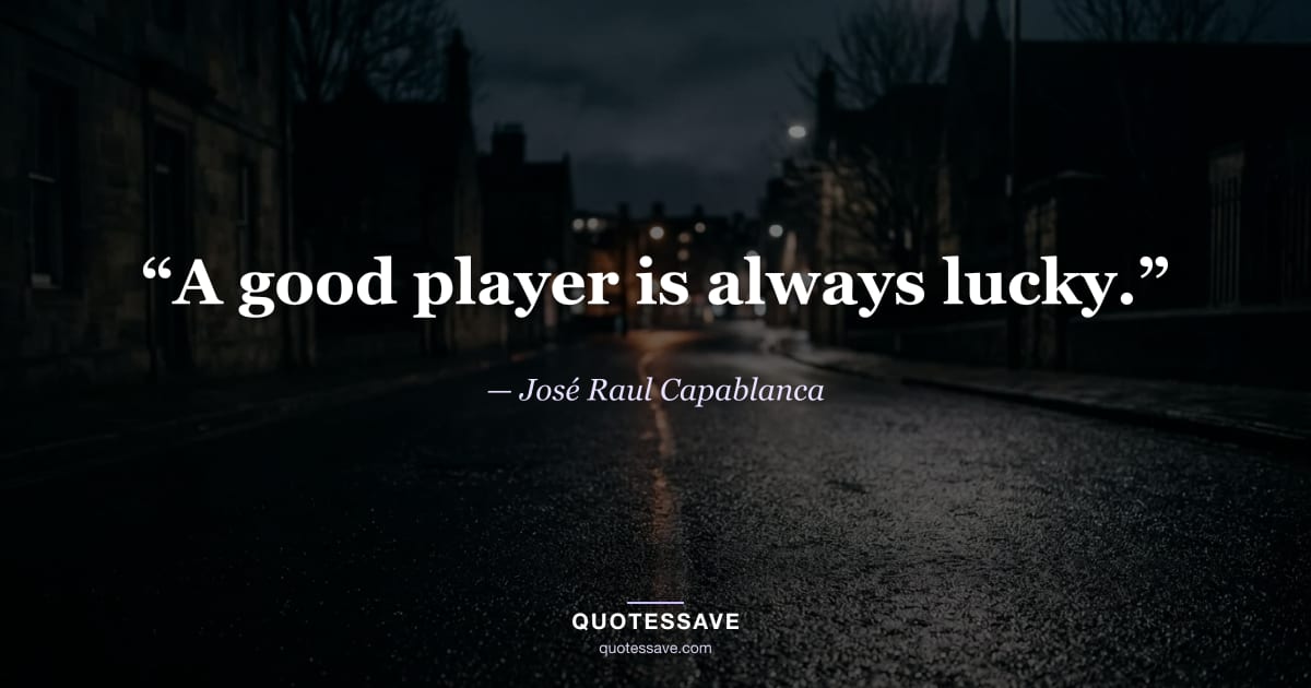 “A good player is always lucky.” — José Raul Capablanca