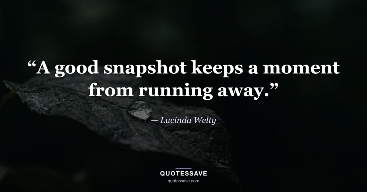 “A good snapshot keeps a moment from running away.” — Lucinda Welty