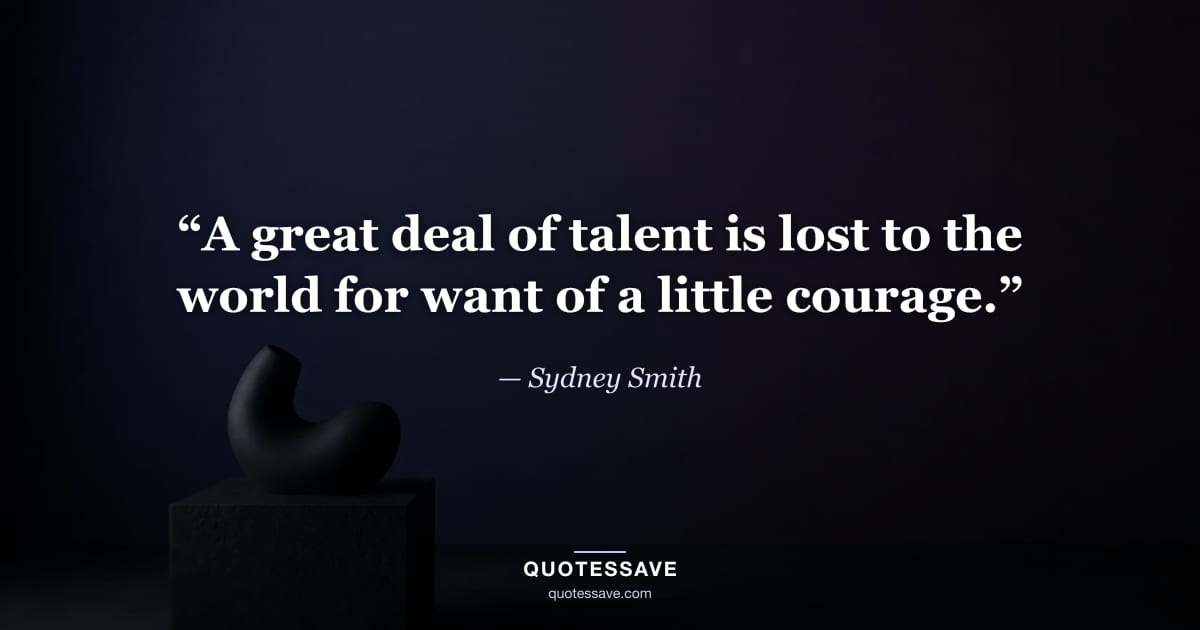 “A great deal of talent is lost to the world for want of a little courage.” — Sydney Smith