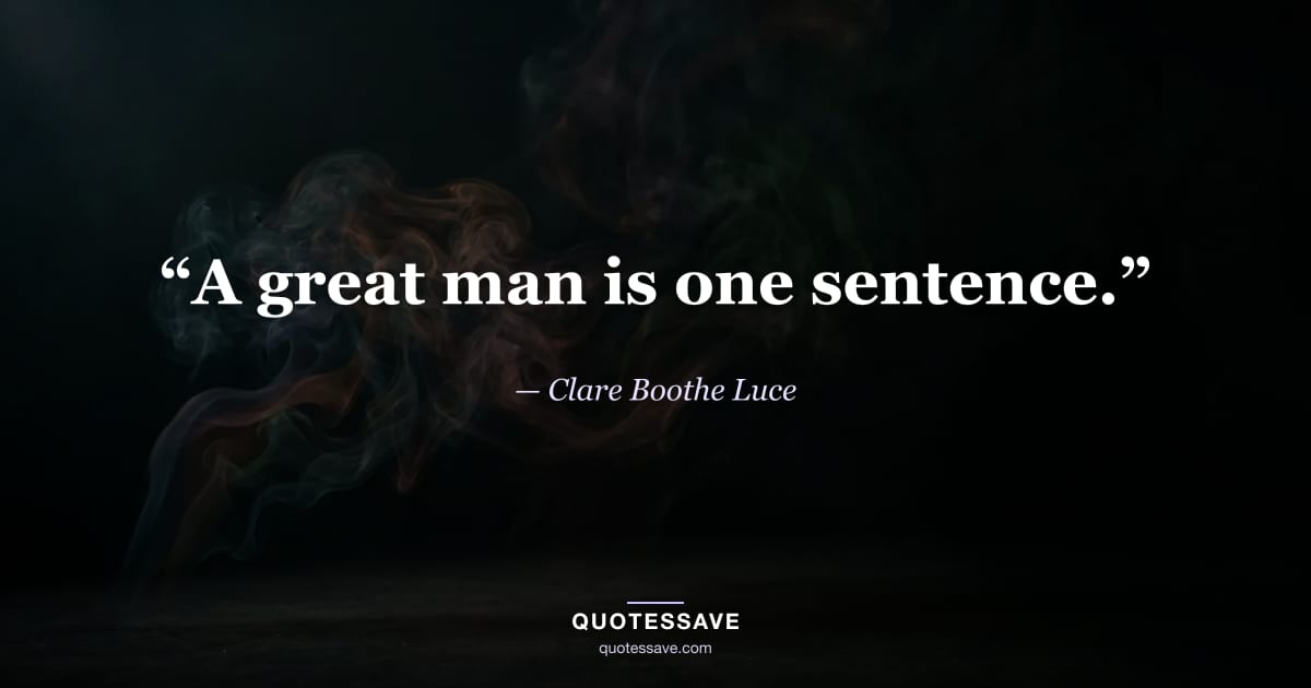 “A great man is one sentence.” — Clare Boothe Luce