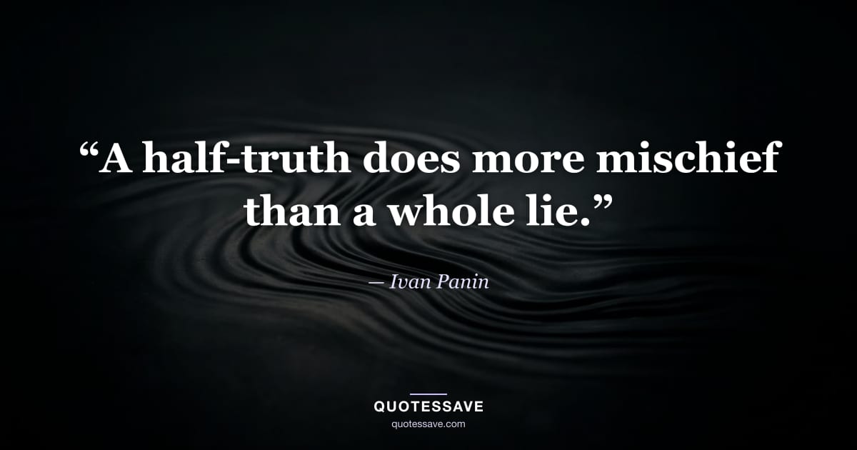 “A half-truth does more mischief than a whole lie.” — Ivan Panin