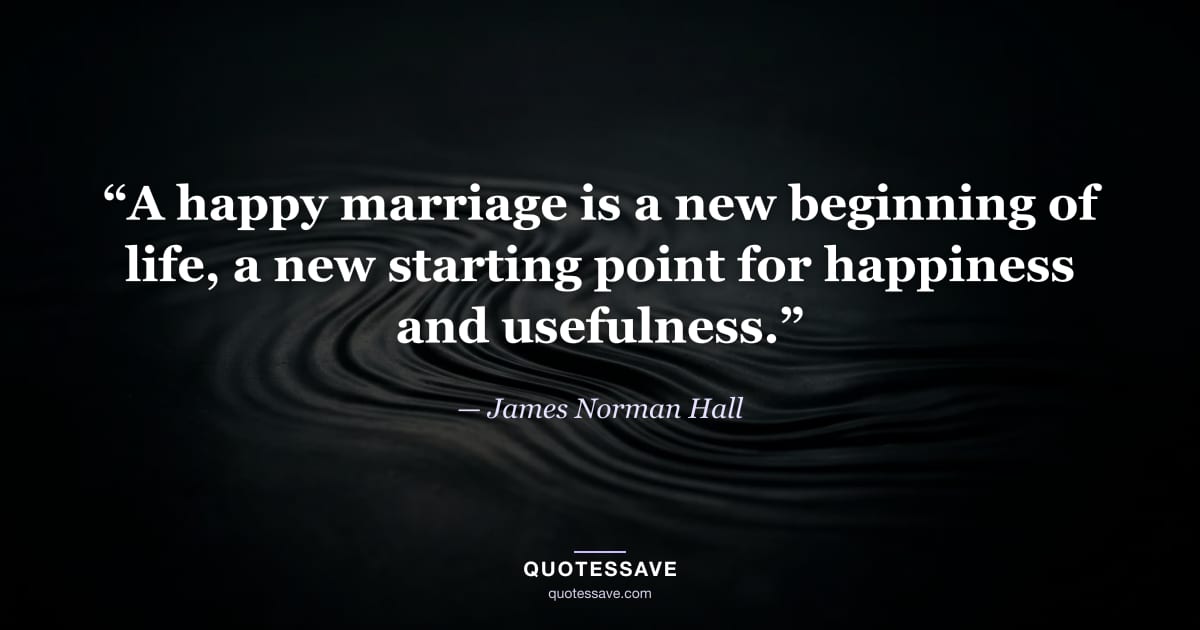 “A happy marriage is a new beginning of life, a new starting point for happiness and usefulness.” — James Norman Hall