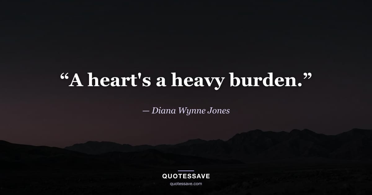 “A heart's a heavy burden.” — Diana Wynne Jones