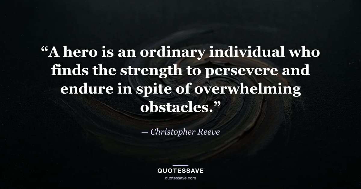 “A hero is an ordinary individual who finds the strength to persevere and endure in spite of overwhelming obstacles.” — Christopher Reeve