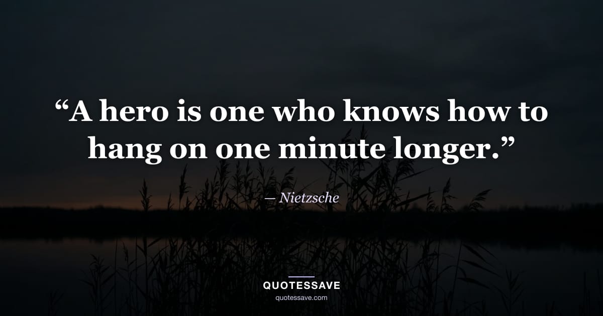 “A hero is one who knows how to hang on one minute longer.” — Nietzsche