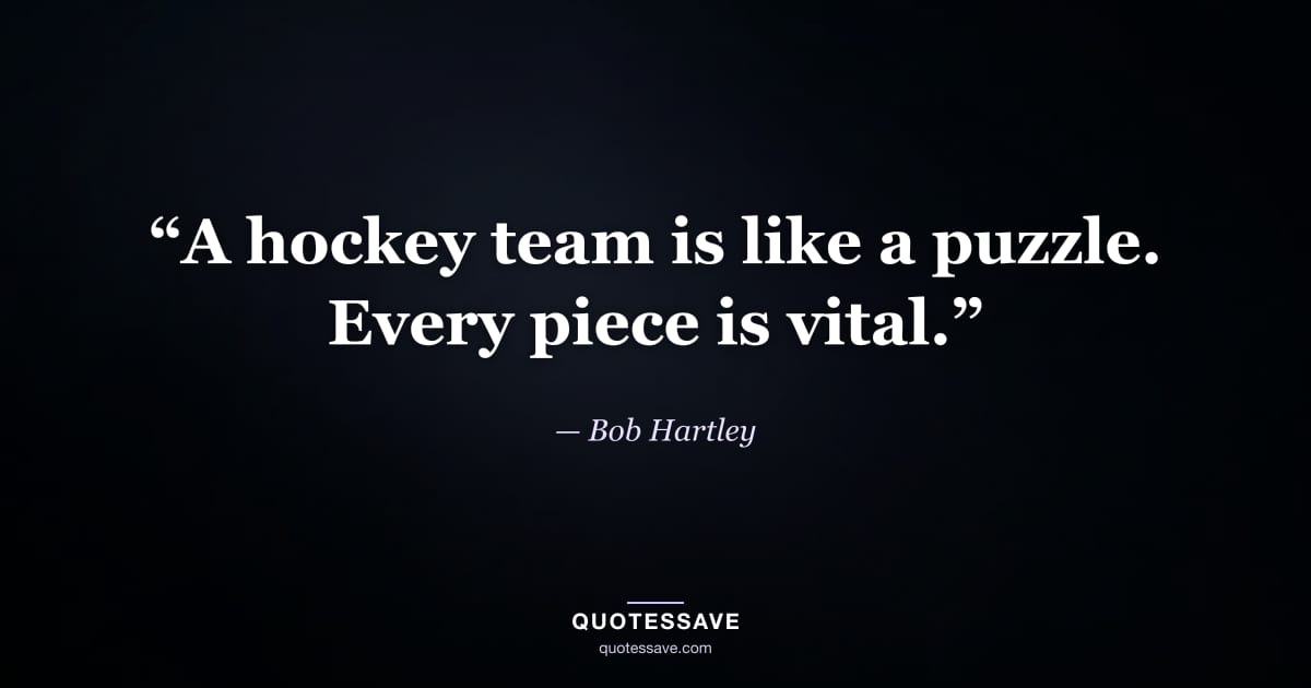 “A hockey team is like a puzzle. Every piece is vital.” — Bob Hartley