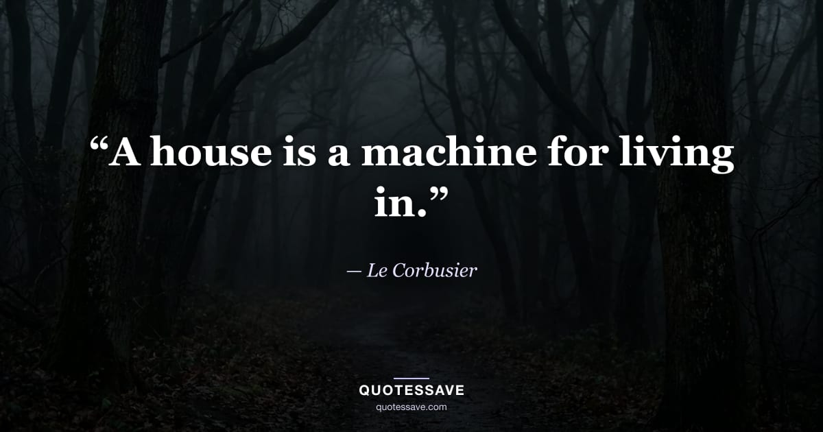 “A house is a machine for living in.” — Le Corbusier