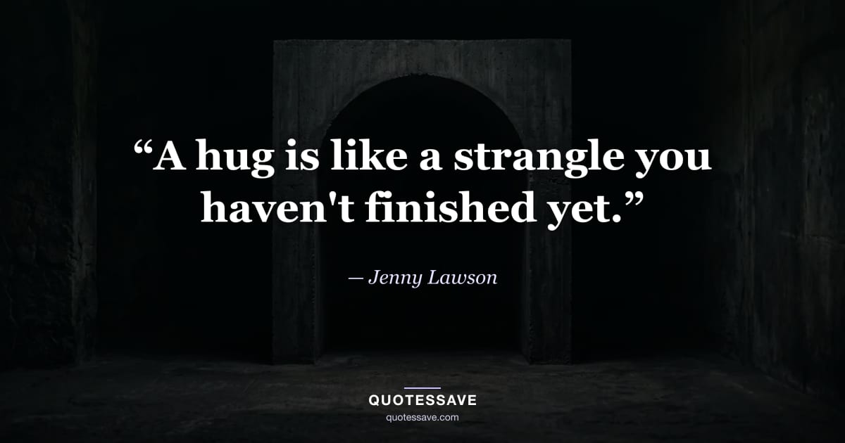 “A hug is like a strangle you haven't finished yet.” — Jenny Lawson