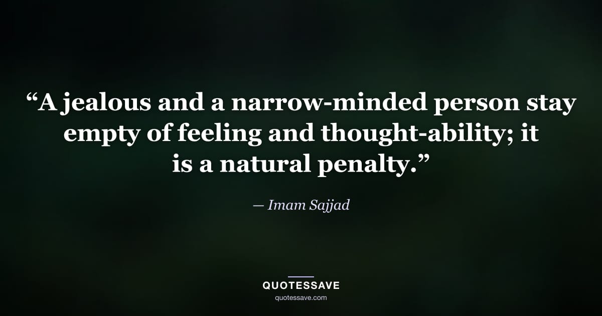 “A jealous and a narrow-minded person stay empty of feeling and thought-ability; it is a natural penalty.” — Imam Sajjad