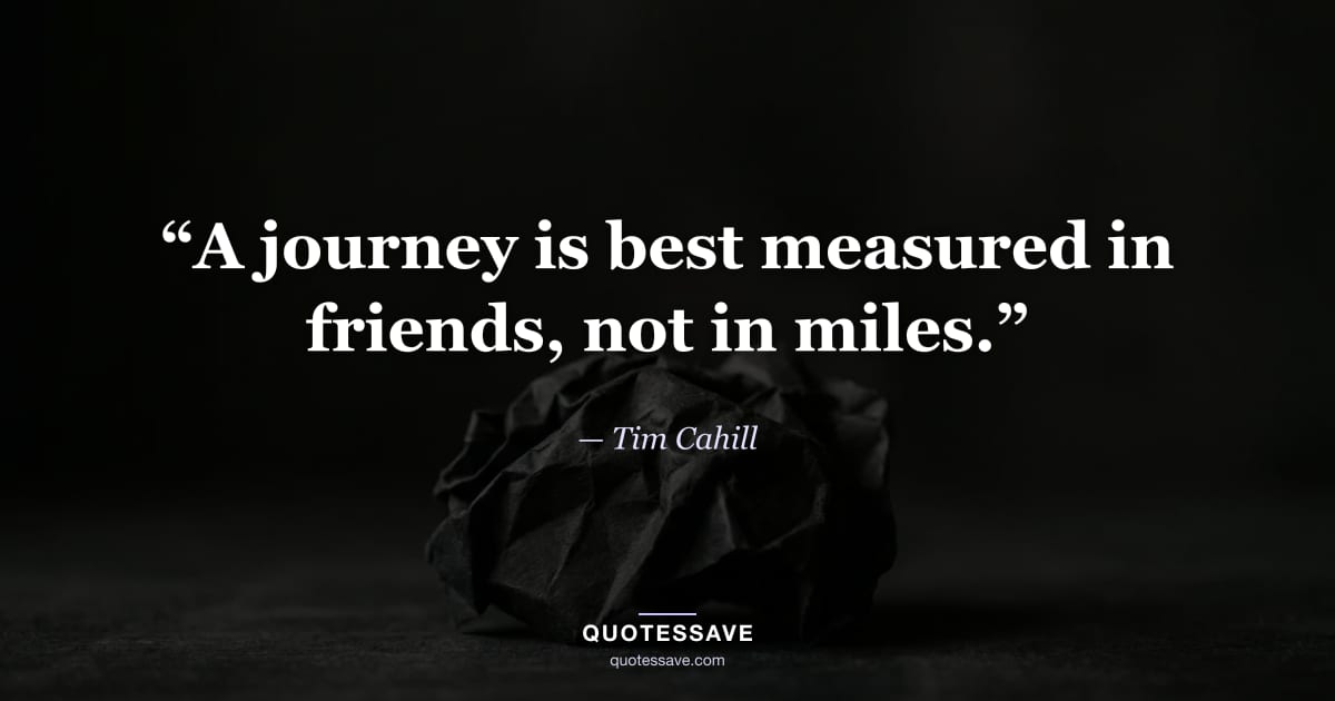 “A journey is best measured in friends, not in miles.” — Tim Cahill