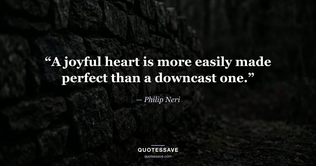 “A joyful heart is more easily made perfect than a downcast one.” — Philip Neri