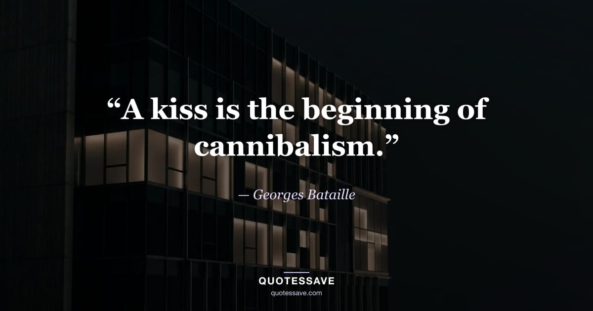 “A kiss is the beginning of cannibalism.” — Georges Bataille