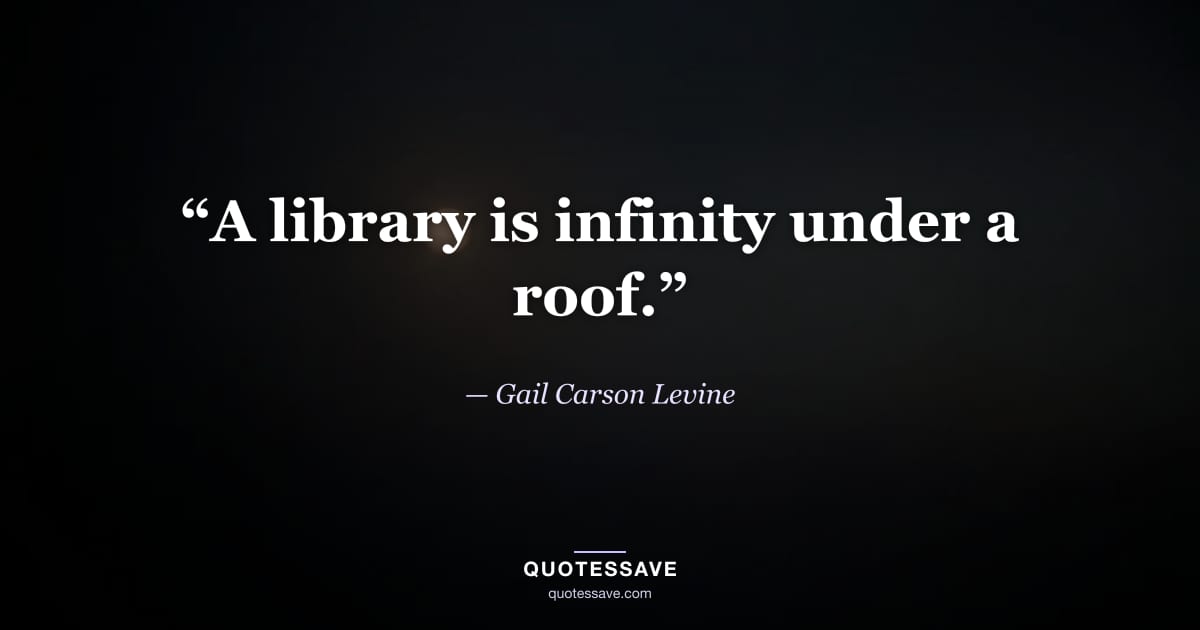 “A library is infinity under a roof.” — Gail Carson Levine