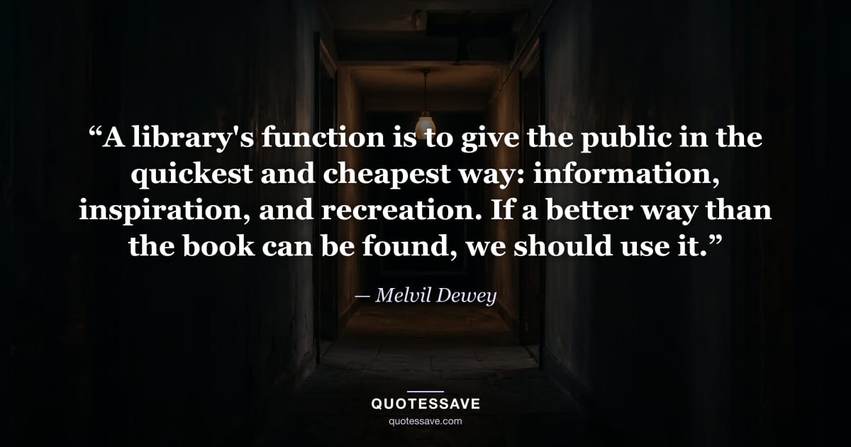“A library's function is to give the public in the quickest and cheapest way: information, inspiration, and recreation. If a better way than the book can be found, we should use it.” — Melvil Dewey