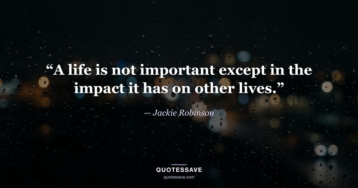 “A life is not important except in the impact it has on other lives.” — Jackie Robinson