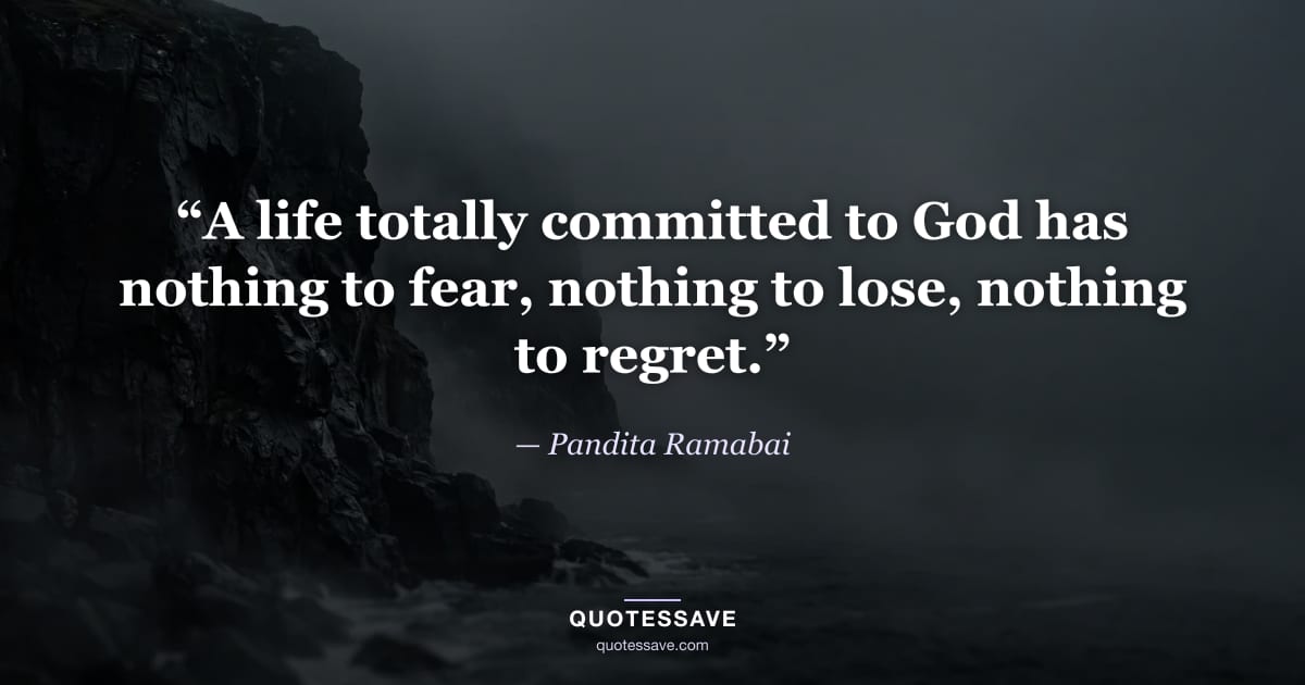 “A life totally committed to God has nothing to fear, nothing to lose, nothing to regret.” — Pandita Ramabai