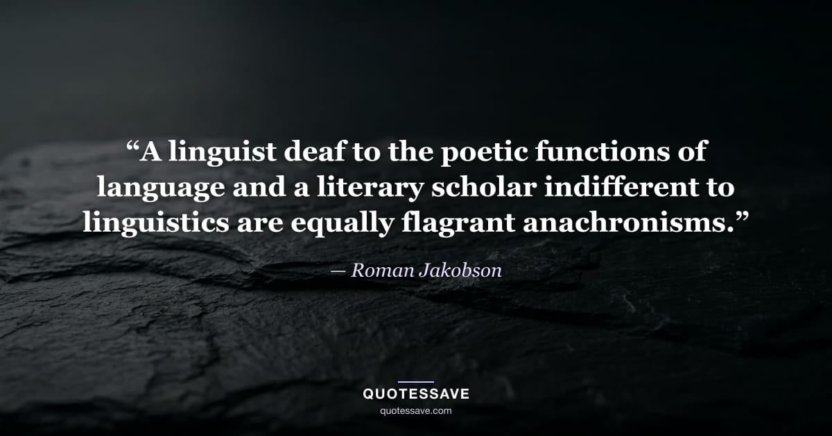 “A linguist deaf to the poetic functions of language and a literary scholar indifferent to linguistics are equally flagrant anachronisms.” — Roman Jakobson