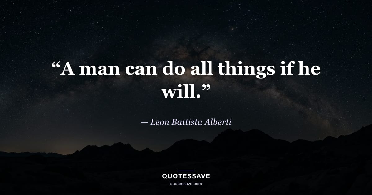 “A man can do all things if he will.” — Leon Battista Alberti