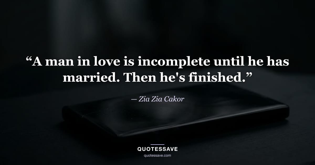 “A man in love is incomplete until he has married. Then he's finished.” — Zia Zia Cakor