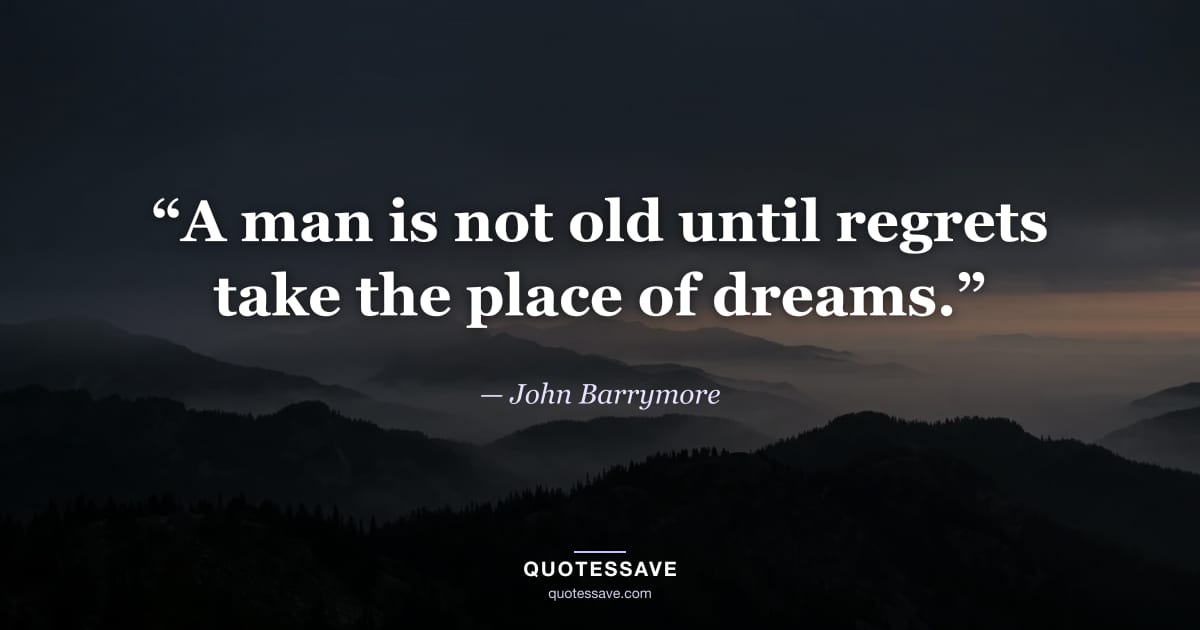 “A man is not old until regrets take the place of dreams.” — John Barrymore