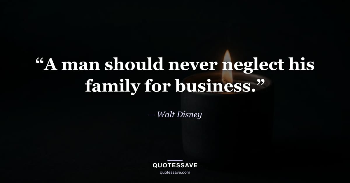 “A man should never neglect his family for business.” — Walt Disney