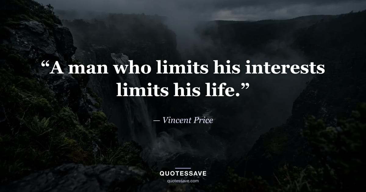 “A man who limits his interests limits his life.” — Vincent Price