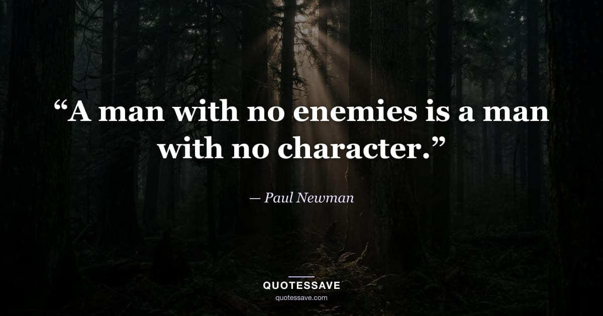 “A man with no enemies is a man with no character.” — Paul Newman