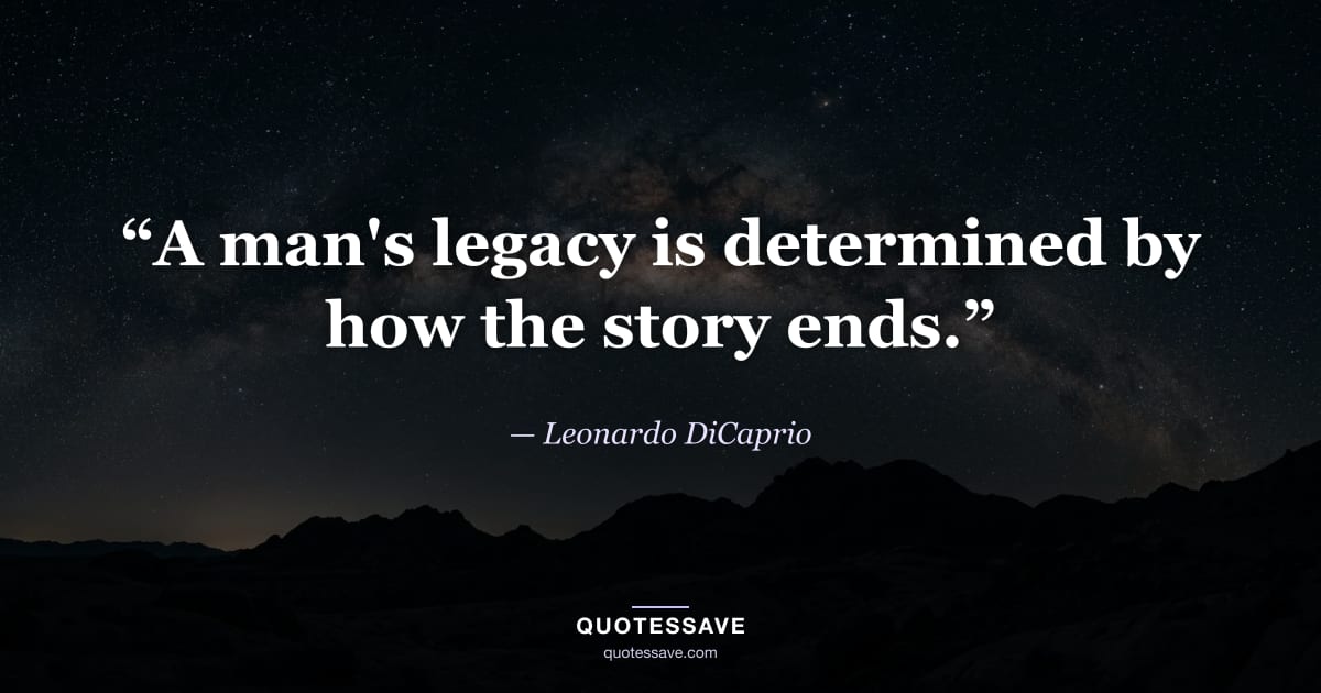 “A man's legacy is determined by how the story ends.” — Leonardo DiCaprio