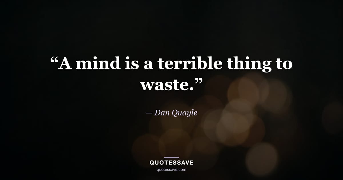 “A mind is a terrible thing to waste.” — Dan Quayle